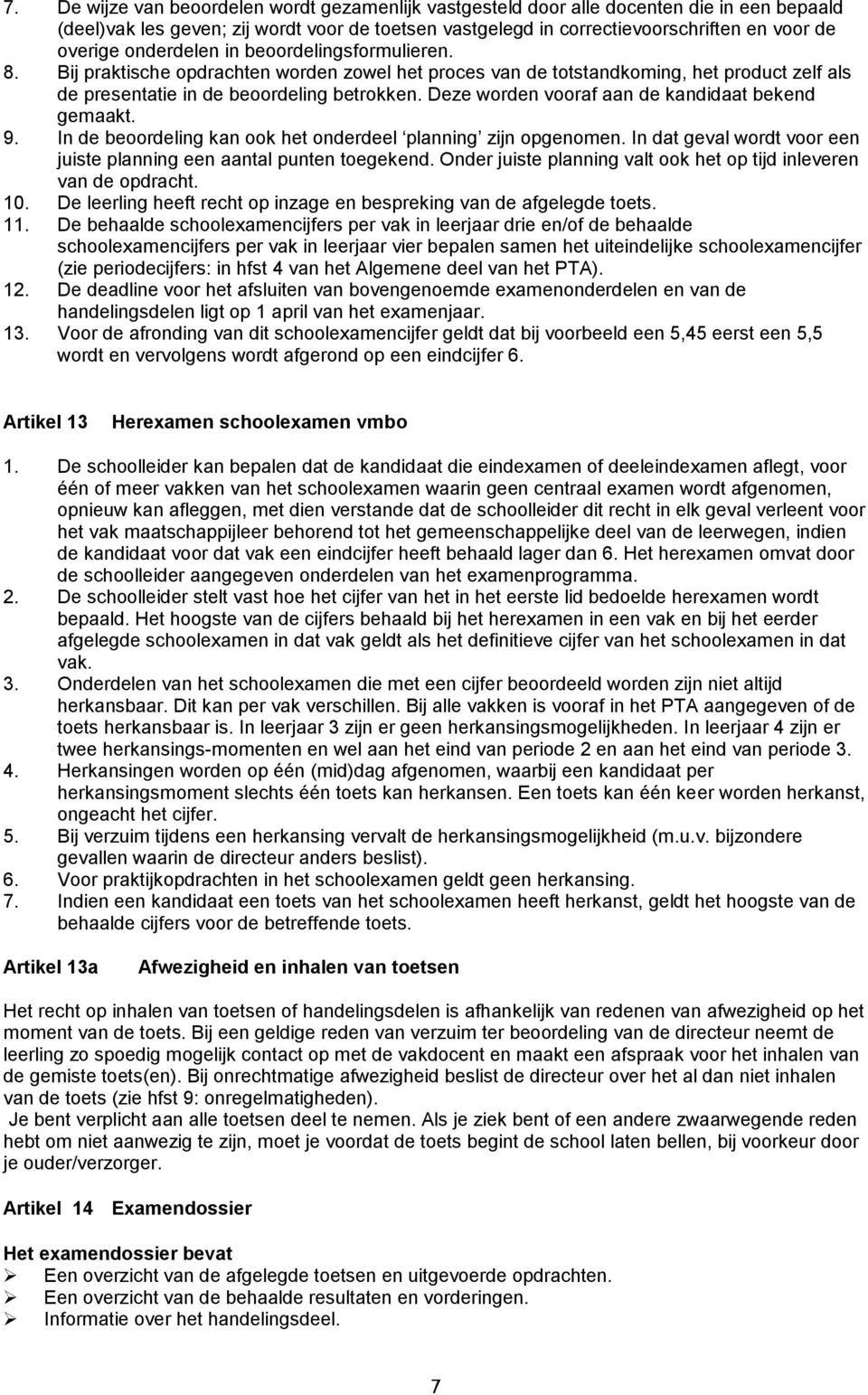 Deze worden vooraf aan de kandidaat bekend gemaakt. 9. In de beoordeling kan ook het onderdeel planning zijn opgenomen. In dat geval wordt voor een juiste planning een aantal punten toegekend.