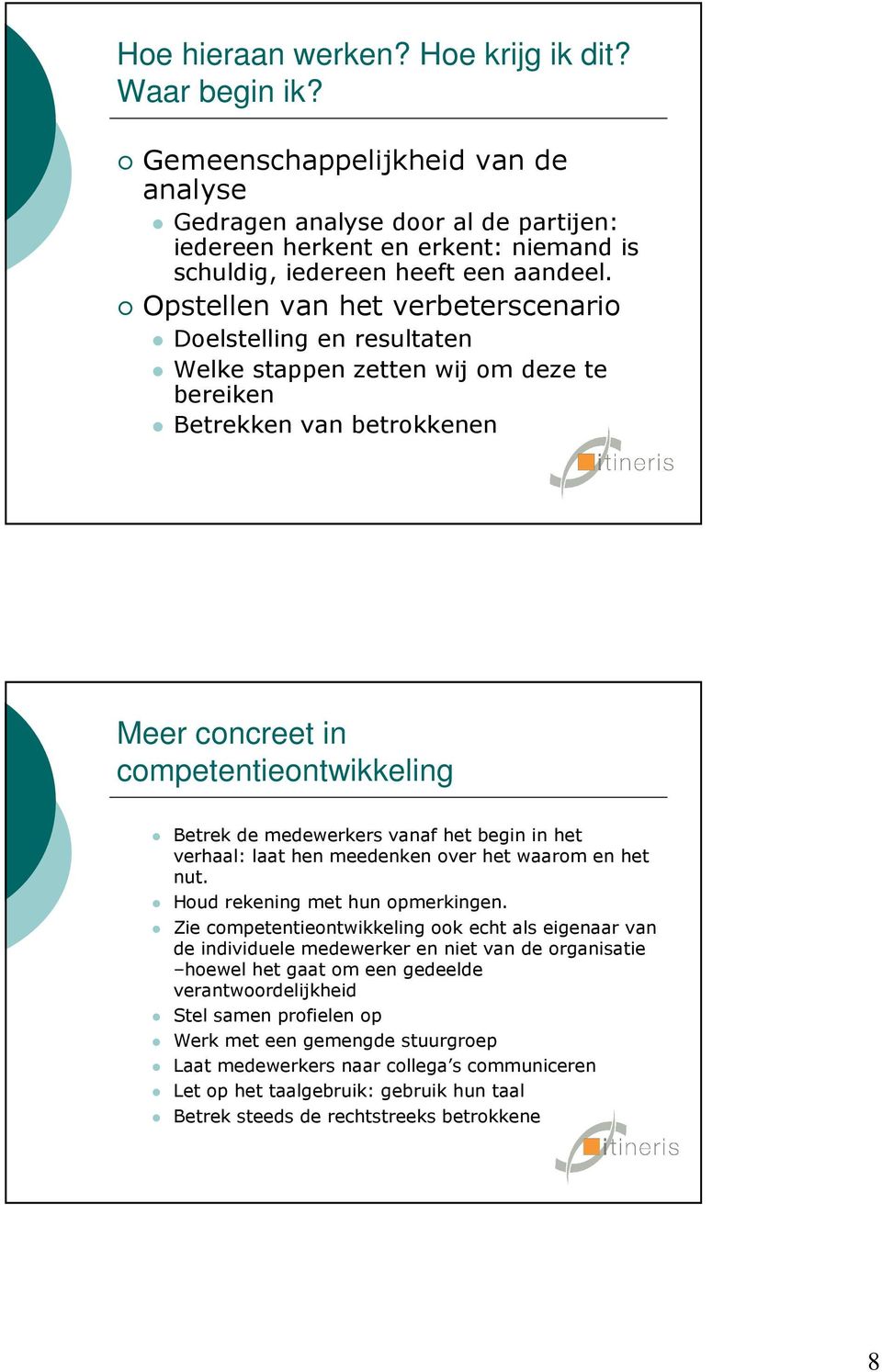 Opstellen van het verbeterscenario Doelstelling en resultaten Welke stappen zetten wij om deze te bereiken Betrekken van betrokkenen Meer concreet in competentieontwikkeling Betrek de medewerkers