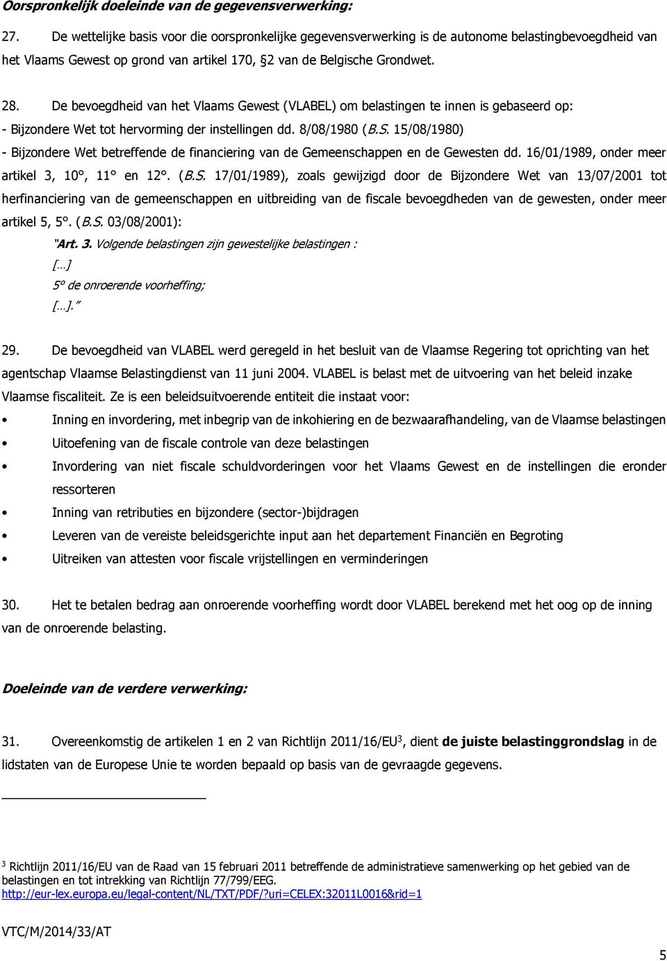 De bevoegdheid van het Vlaams Gewest (VLABEL) om belastingen te innen is gebaseerd op: - Bijzondere Wet tot hervorming der instellingen dd. 8/08/1980 (B.S.