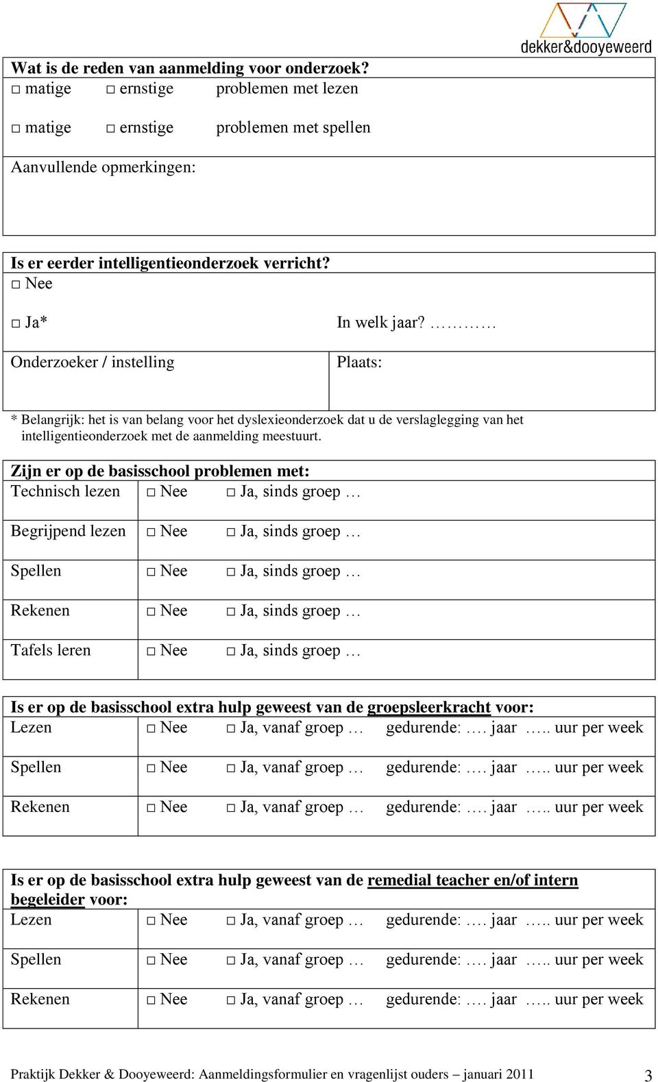 Zijn er op de basisschool problemen met: Technisch lezen, sinds groep Begrijpend lezen, sinds groep Spellen, sinds groep Rekenen, sinds groep Tafels leren, sinds groep Is er op de basisschool extra