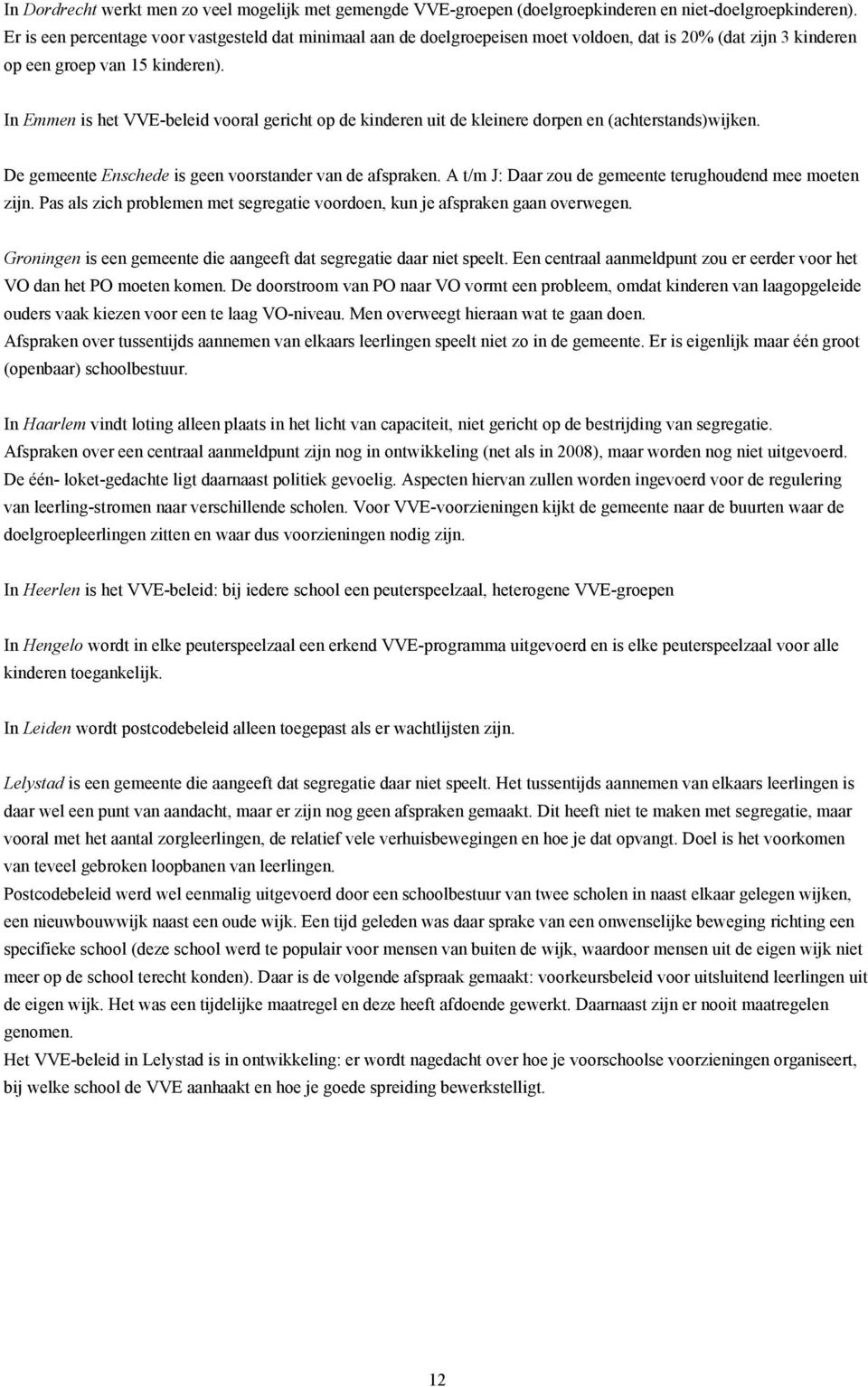 In Emmen is het VVE-beleid vooral gericht op de kinderen uit de kleinere dorpen en (achterstands)wijken. De gemeente Enschede is geen voorstander van de afspraken.