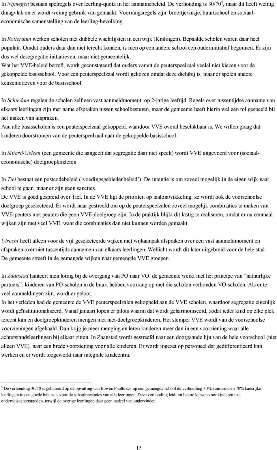 Bepaalde scholen waren daar heel populair. Omdat ouders daar dan niet terecht konden, is men op een andere school een ouderinitiatief begonnen.