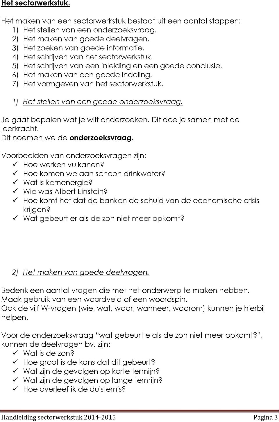 1) Het stellen van een goede onderzoeksvraag. Je gaat bepalen wat je wilt onderzoeken. Dit doe je samen met de leerkracht. Dit noemen we de onderzoeksvraag.