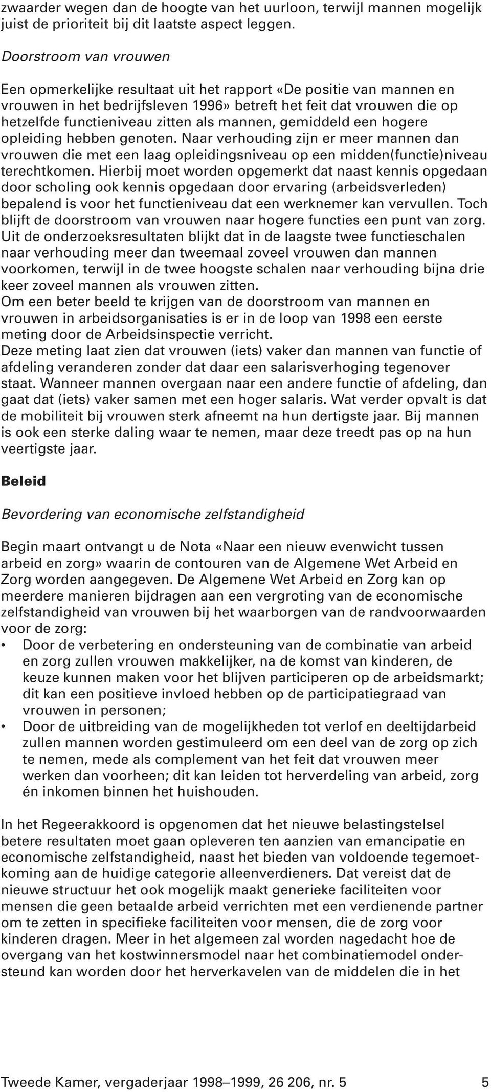 mannen, gemiddeld een hogere opleiding hebben genoten. Naar verhouding zijn er meer mannen dan vrouwen die met een laag opleidingsniveau op een midden(functie)niveau terechtkomen.