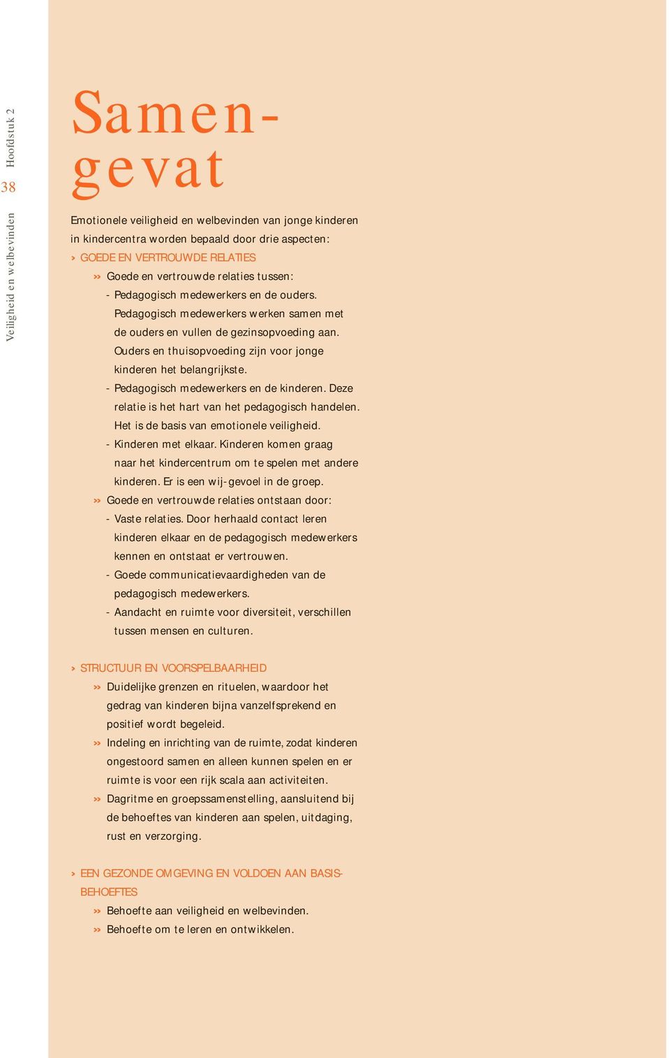 - Pedagogisch medewerkers en de kinderen. Deze relatie is het hart van het pedagogisch handelen. Het is de basis van emotionele veiligheid. - Kinderen met elkaar.