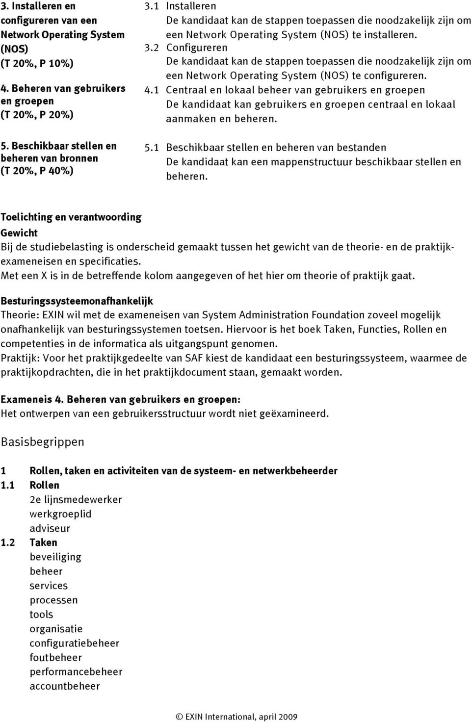 2 Configureren De kandidaat kan de stappen toepassen die noodzakelijk zijn om een Network Operating System (NOS) te configureren. 4.