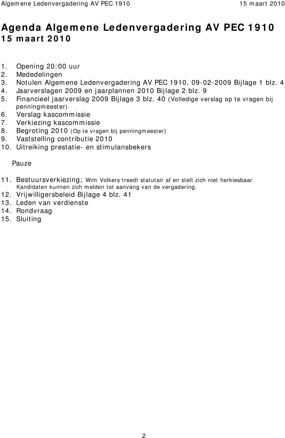 Verkiezing kascommissie 8. Begroting 2010 (Op te vragen bij penningmeester) 9. Vaststelling contributie 2010 10. Uitreiking prestatie- en stimulansbekers Pauze 11.