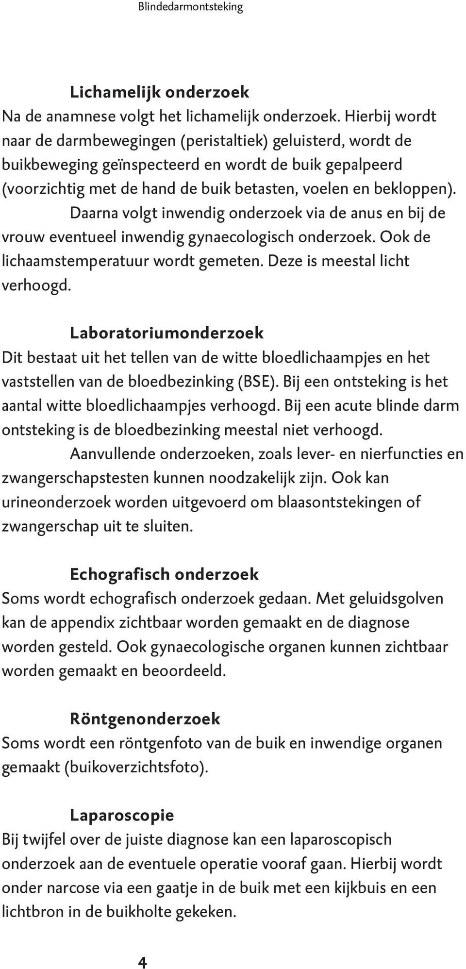 Daarna volgt inwendig onderzoek via de anus en bij de vrouw eventueel inwendig gynaecologisch onderzoek. Ook de lichaamstemperatuur wordt gemeten. Deze is meestal licht verhoogd.