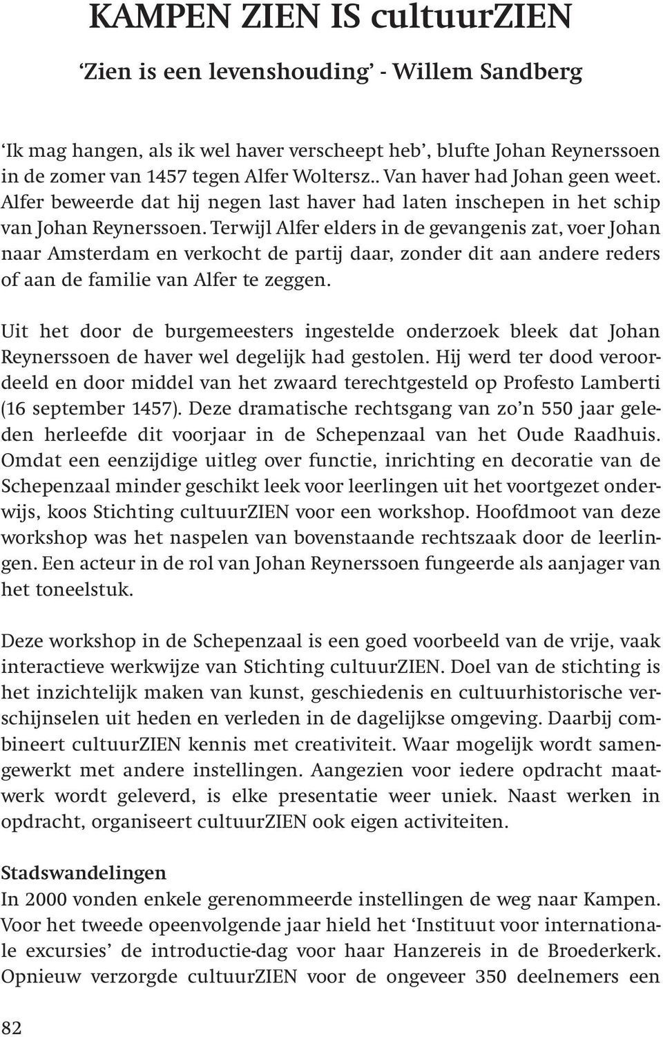 Terwijl Alfer elders in de gevangenis zat, voer Johan naar Amsterdam en verkocht de partij daar, zonder dit aan andere reders of aan de familie van Alfer te zeggen.