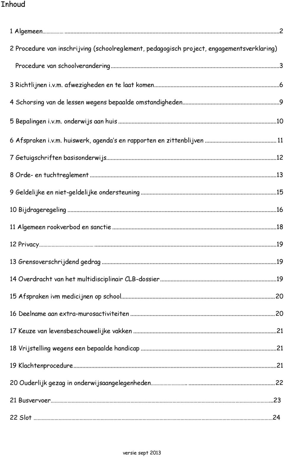 .. 11 7 Getuigschriften basisonderwijs... 12 8 Orde- en tuchtreglement... 13 9 Geldelijke en niet-geldelijke ondersteuning... 15 10 Bijdrageregeling... 16 11 Algemeen rookverbod en sanctie.