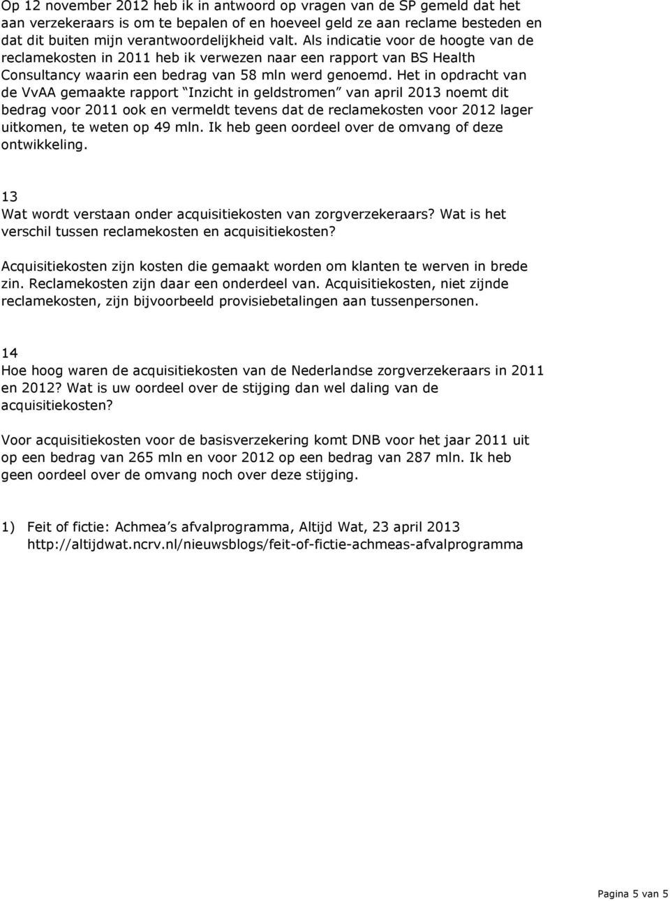 Het in opdracht van de VvAA gemaakte rapport Inzicht in geldstromen van april 2013 noemt dit bedrag voor 2011 ook en vermeldt tevens dat de reclamekosten voor 2012 lager uitkomen, te weten op 49 mln.
