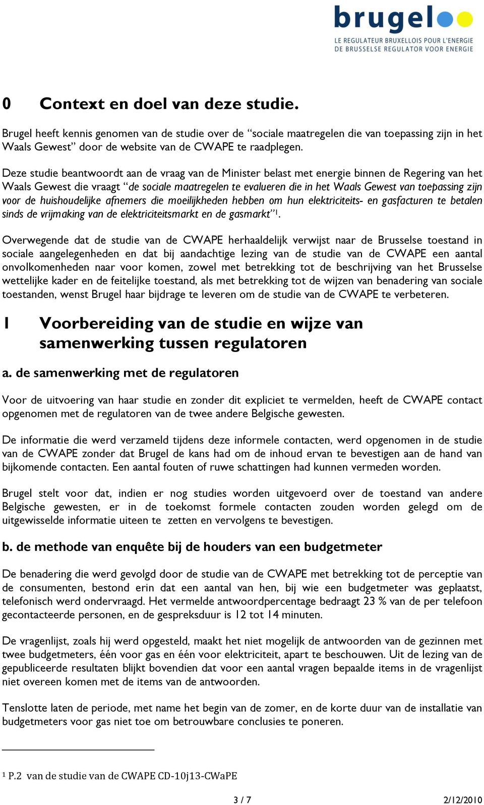 zijn voor de huishoudelijke afnemers die moeilijkheden hebben om hun elektriciteits- en gasfacturen te betalen sinds de vrijmaking van de elektriciteitsmarkt en de gasmarkt 1.