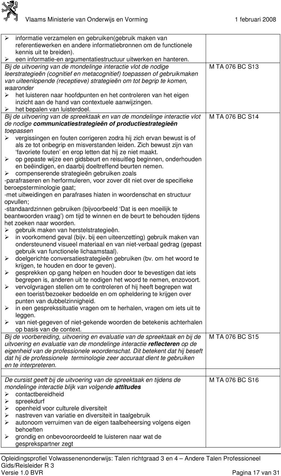 Bij de uitvoering van de mondelinge interactie vlot de nodige leerstrategieën (cognitief en metacognitief) toepassen of gebruikmaken van uiteenlopende (receptieve) strategieën om tot begrip te komen,