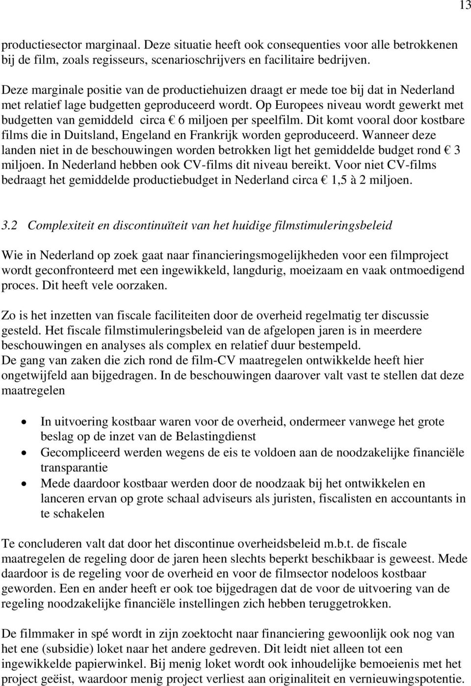 Op Europees niveau wordt gewerkt met budgetten van gemiddeld circa 6 miljoen per speelfilm. Dit komt vooral door kostbare films die in Duitsland, Engeland en Frankrijk worden geproduceerd.