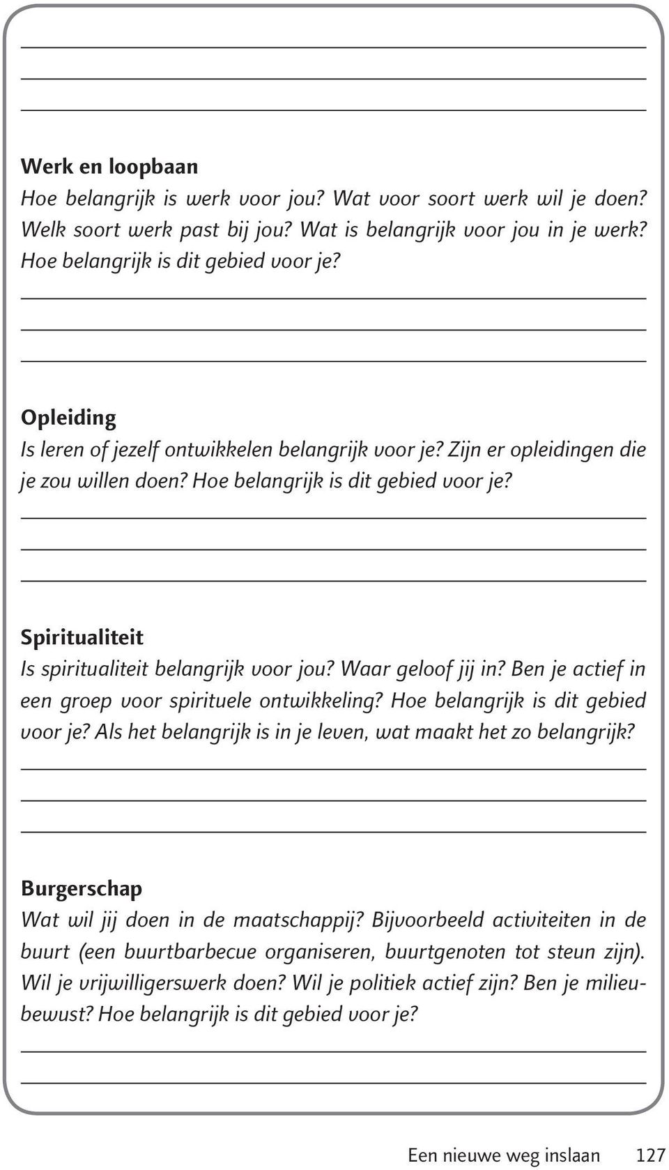 Waar geloof jij in? Ben je actief in een groep voor spirituele ontwikkeling? Hoe belangrijk is dit gebied voor je? Als het belangrijk is in je leven, wat maakt het zo belangrijk?