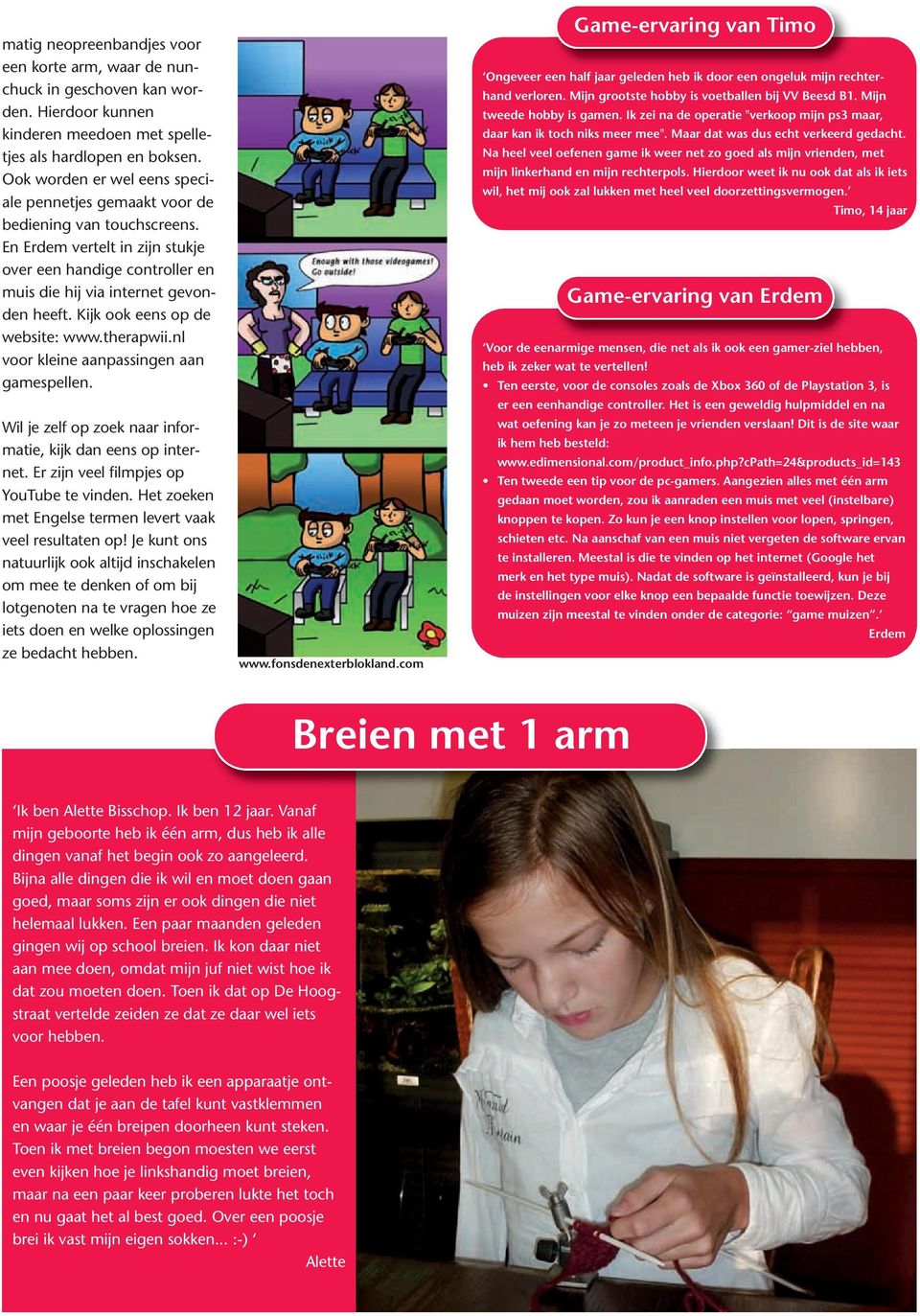 Kijk ook eens op de website: www.therapwii.nl voor kleine aanpassingen aan gamespellen. Wil je zelf op zoek naar informatie, kijk dan eens op internet. Er zijn veel filmpjes op YouTube te vinden.