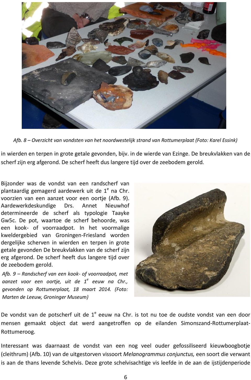 Bijzonder was de vondst van een randscherf van plantaardig gemagerd aardewerk uit de 1 e na Chr. voorzien van een aanzet voor een oortje (Afb. 9). Aardewerkdeskundige Drs.