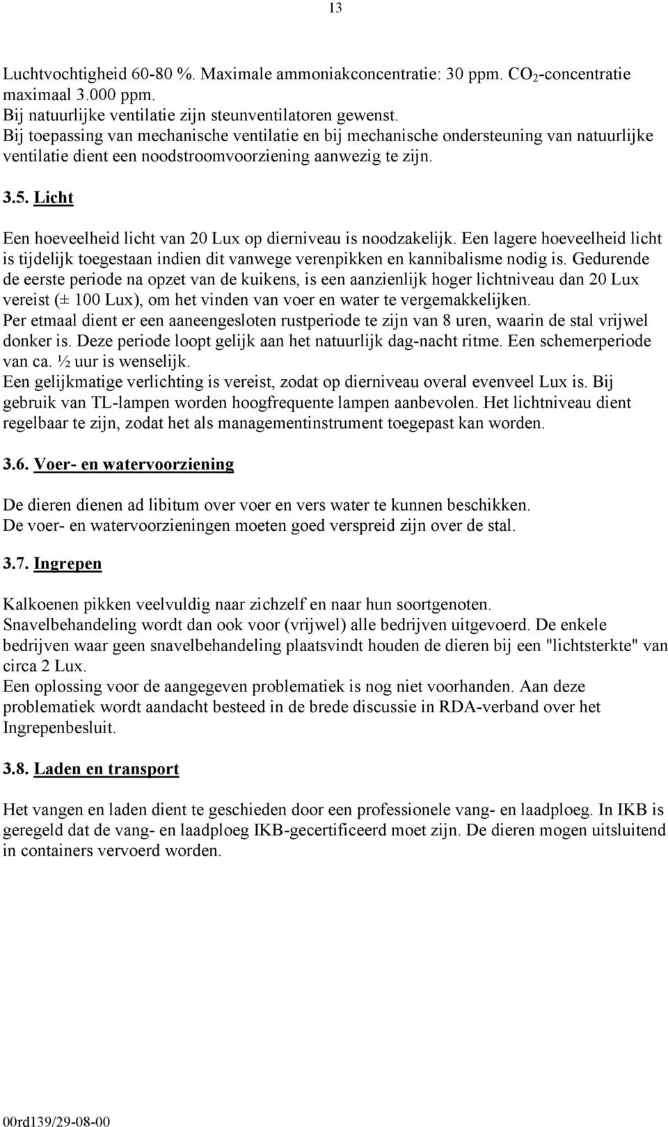 Licht Een hoeveelheid licht van 20 Lux op dierniveau is noodzakelijk. Een lagere hoeveelheid licht is tijdelijk toegestaan indien dit vanwege verenpikken en kannibalisme nodig is.