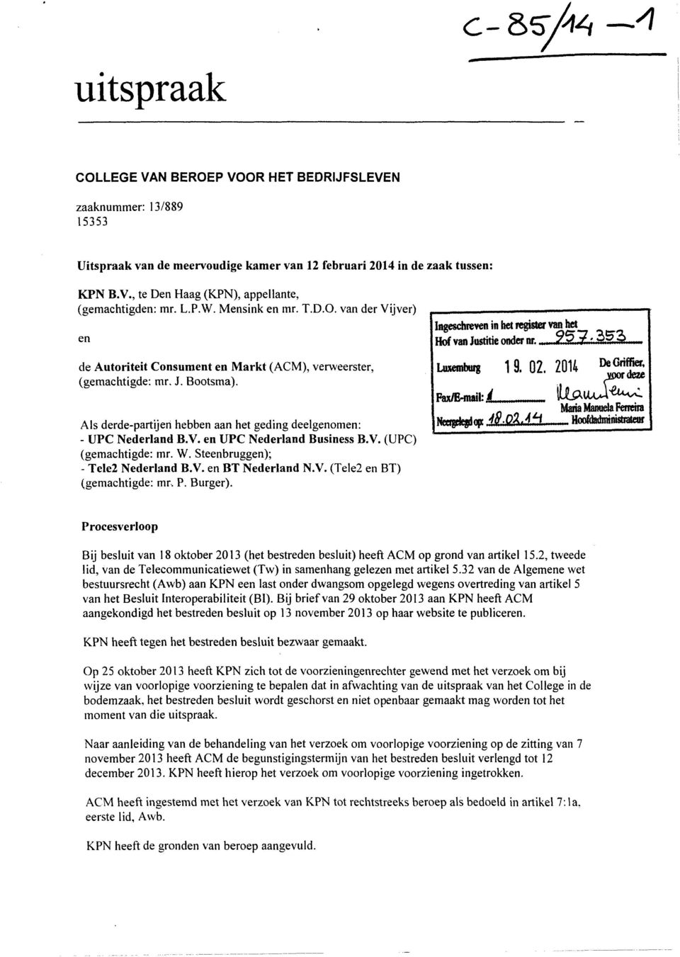 Als derde-partijen hebben aan het geding deelgenomen: - UPC Nederland B.V. en UPC Nederland Business B.V. (UPC) (gemachtigde: mr. W. Steenbruggen); - Tele2 Nederland B.V. en BT Nederland N.V. (Tele2 en BT) (gemachtigde: rnr, P.