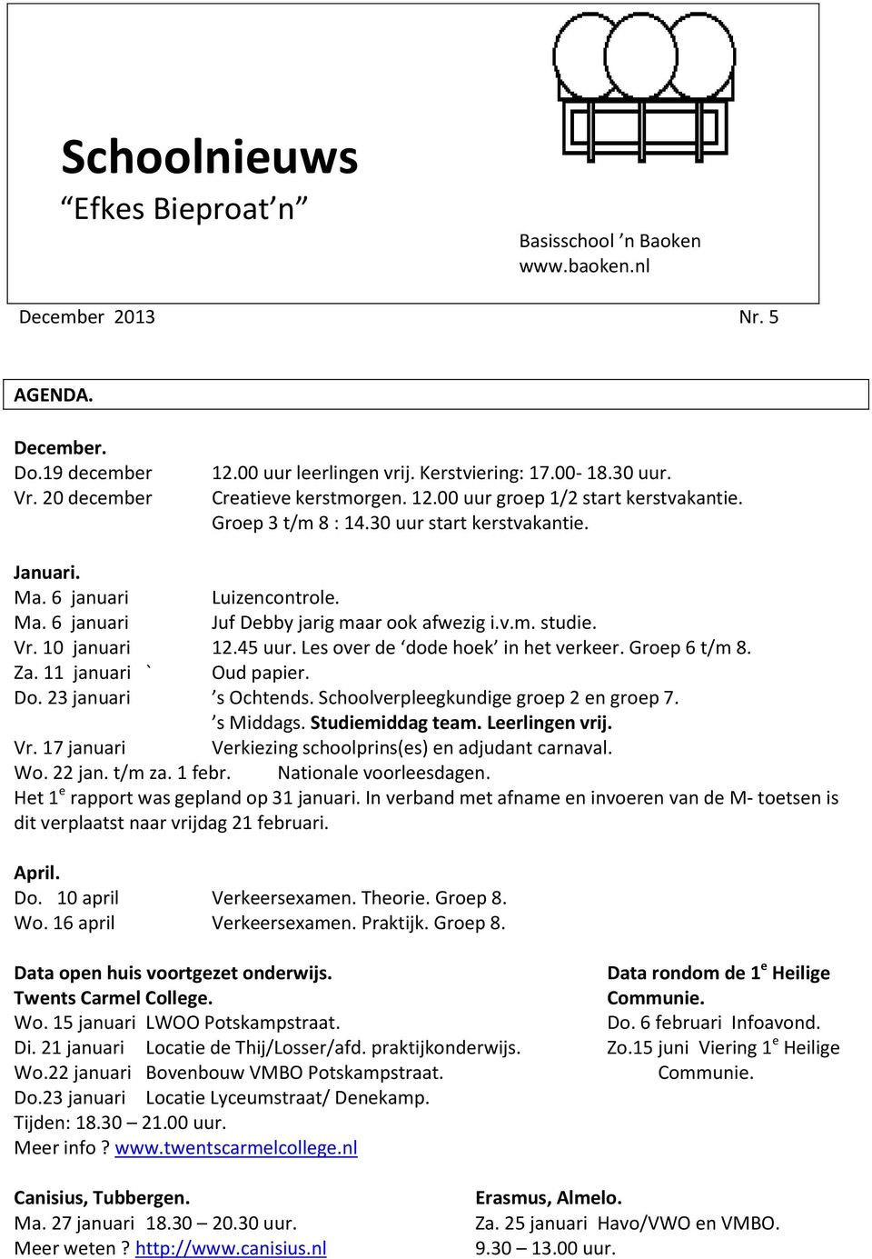 v.m. studie. Vr. 10 januari 12.45 uur. Les over de dode hoek in het verkeer. Groep 6 t/m 8. Za. 11 januari ` Oud papier. Do. 23 januari s Ochtends. Schoolverpleegkundige groep 2 en groep 7. s Middags.