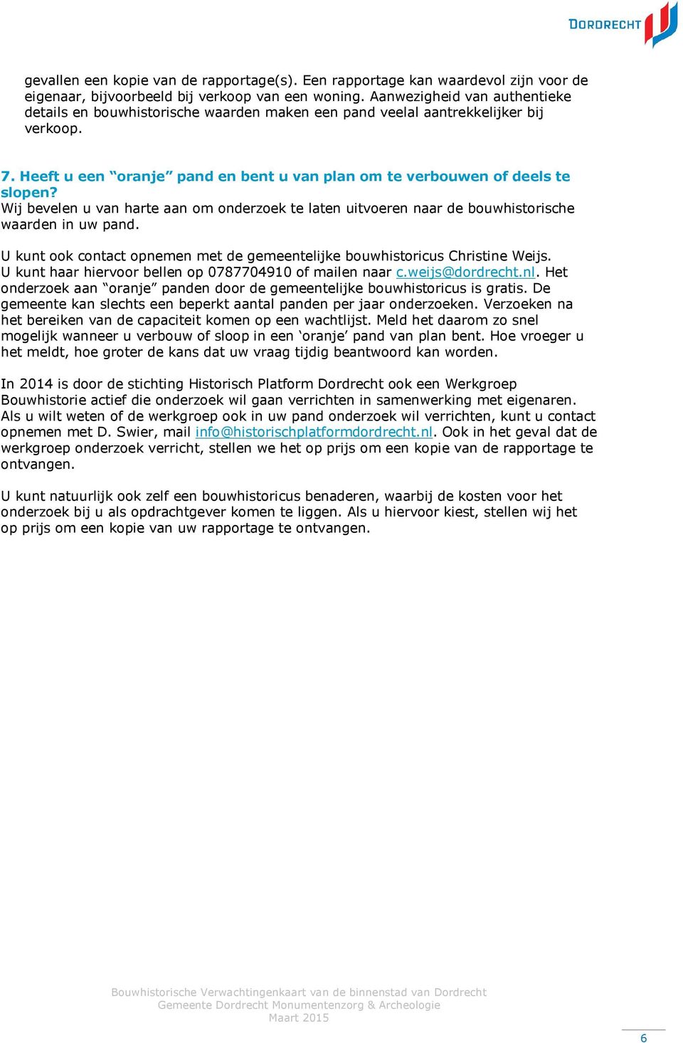 Wij bevelen u van harte aan om onderzoek te laten uitvoeren naar de bouwhistorische waarden in uw pand. U kunt ook contact opnemen met de gemeentelijke bouwhistoricus Christine Weijs.