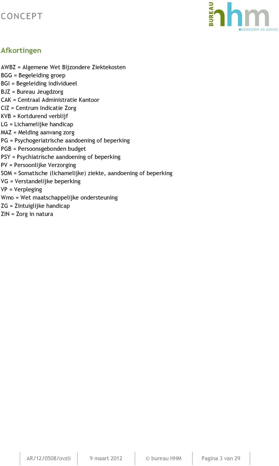 Persoonsgebonden budget PSY = Psychiatrische aandoening of beperking PV = Persoonlijke Verzorging SOM = Somatische (lichamelijke) ziekte, aandoening of beperking VG =