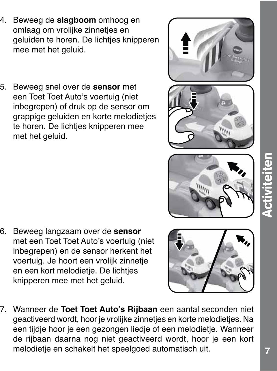 Activiteiten 6. Beweeg langzaam over de sensor met een Toet Toet Auto s voertuig (niet inbegrepen) en de sensor herkent het voertuig. Je hoort een vrolijk zinnetje en een kort melodietje.