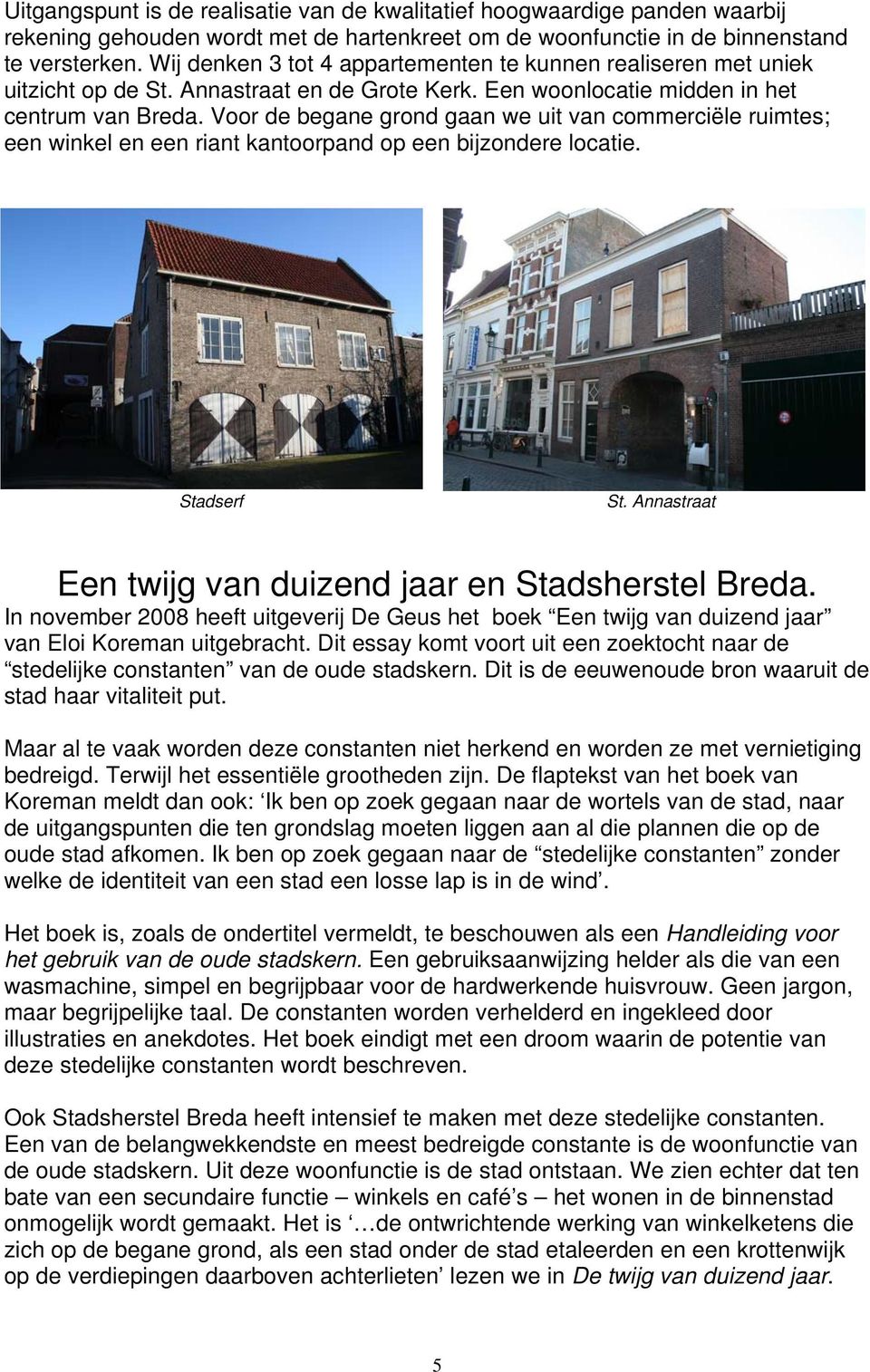 Voor de begane grond gaan we uit van commerciële ruimtes; een winkel en een riant kantoorpand op een bijzondere locatie. Stadserf St. Annastraat Een twijg van duizend jaar en Stadsherstel Breda.