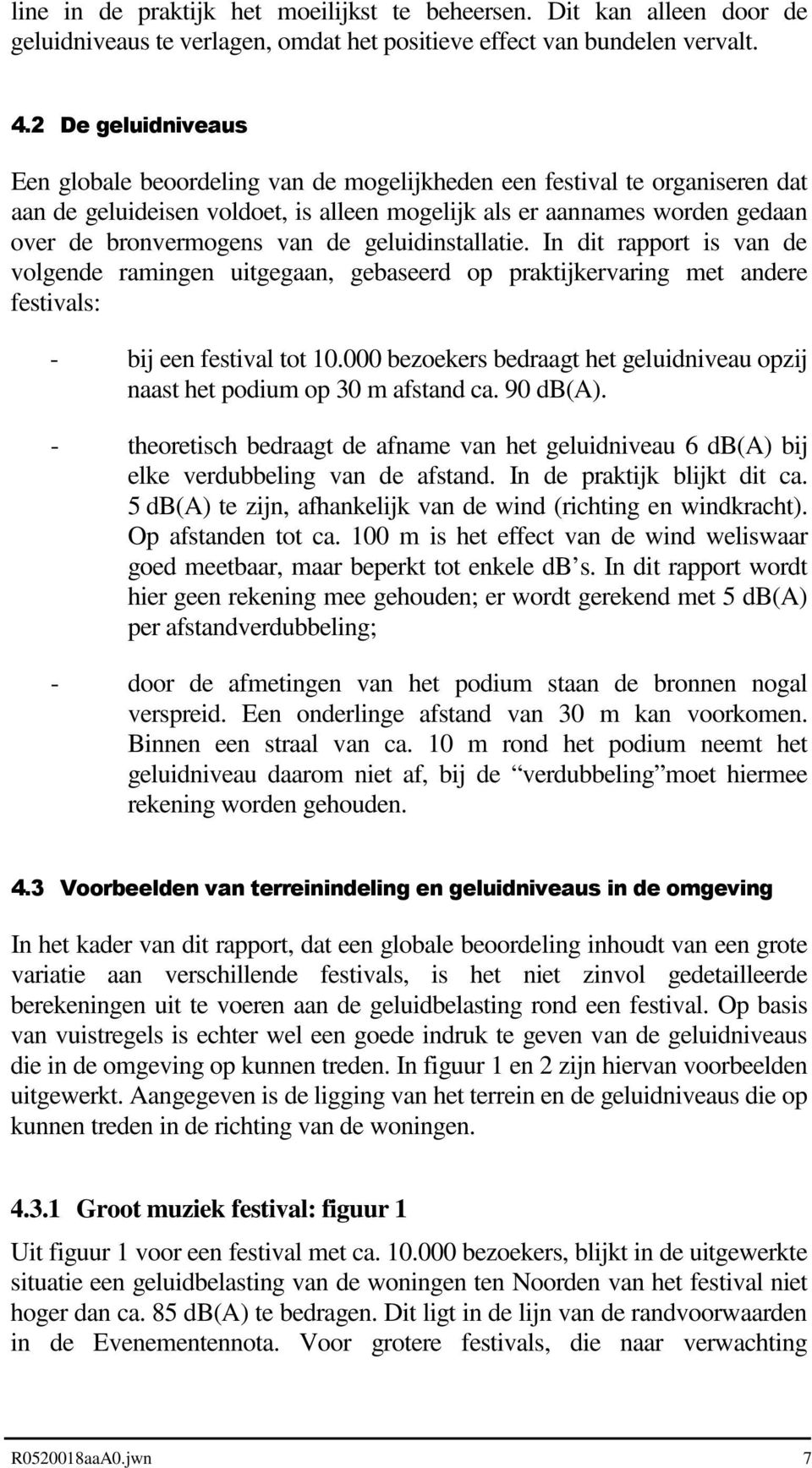 geluidinstallatie. In dit rapport is van de volgende ramingen uitgegaan, gebaseerd op praktijkervaring met andere festivals: - bij een festival tot 10.