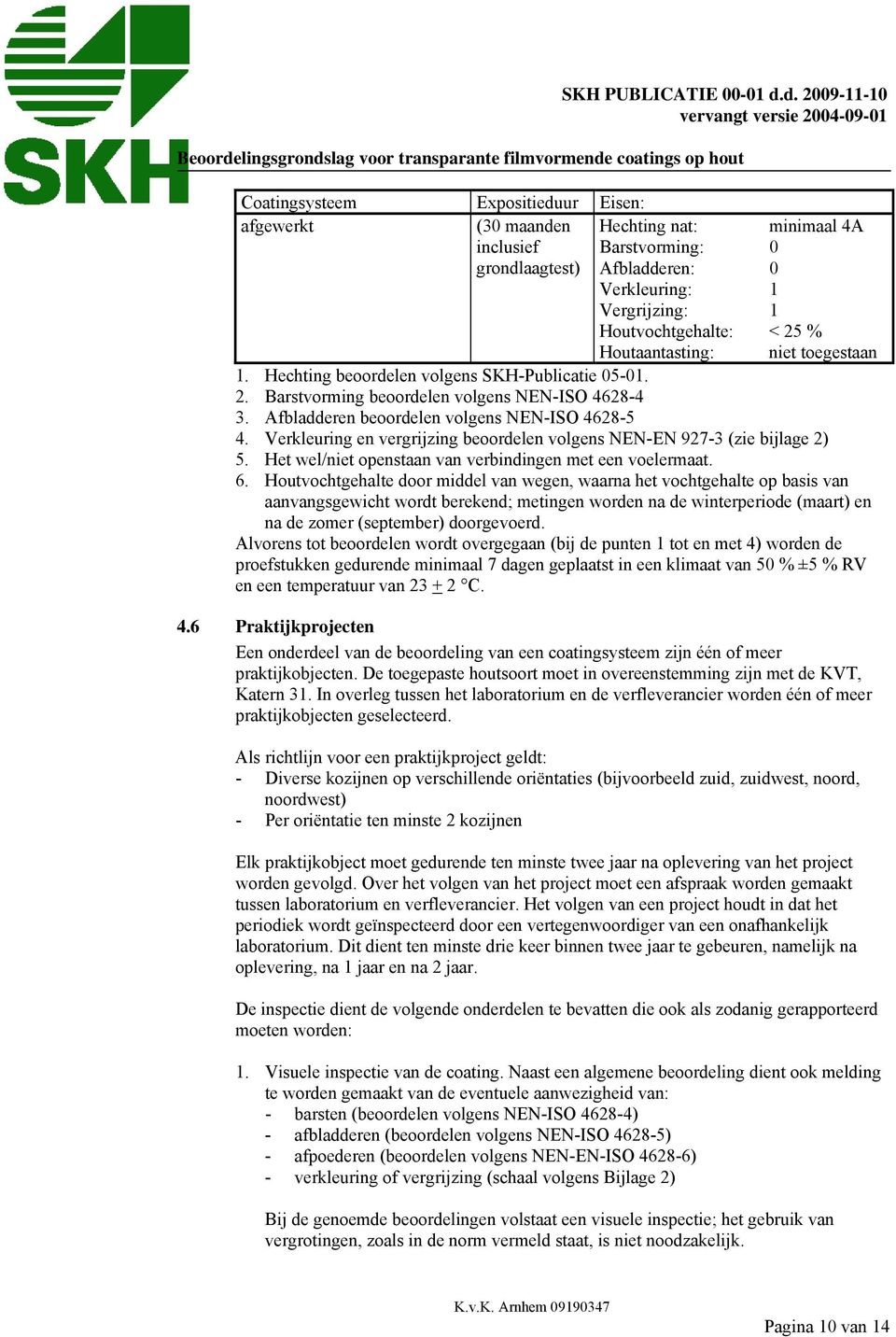 Verkleuring en vergrijzing beoordelen volgens NEN-EN 927-3 (zie bijlage 2) 5. Het wel/niet openstaan van verbindingen met een voelermaat. 6.