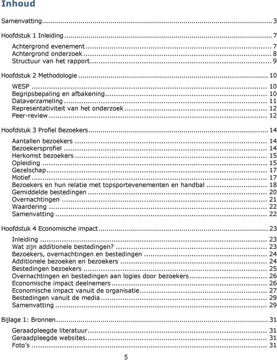 .. 14 Bezoekersprofiel... 14 Herkomst bezoekers... 15 Opleiding... 15 Gezelschap... 17 Motief... 17 Bezoekers en hun relatie met topsportevenementen en handbal... 18 Gemiddelde bestedingen.