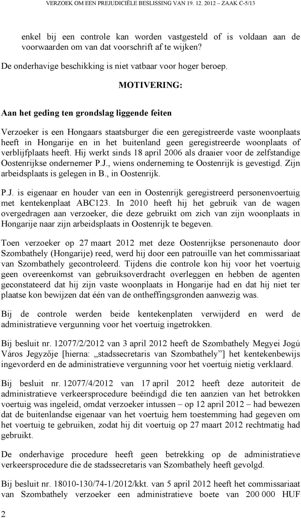 MOTIVERING: Aan het geding ten grondslag liggende feiten Verzoeker is een Hongaars staatsburger die een geregistreerde vaste woonplaats heeft in Hongarije en in het buitenland geen geregistreerde