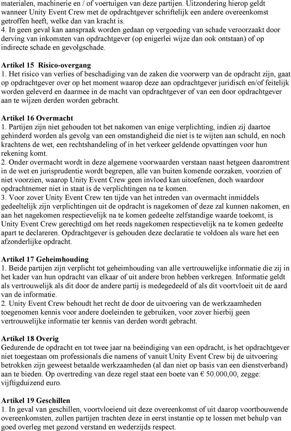 In geen geval kan aanspraak worden gedaan op vergoeding van schade veroorzaakt door derving van inkomsten van opdrachtgever (op enigerlei wijze dan ook ontstaan) of op indirecte schade en