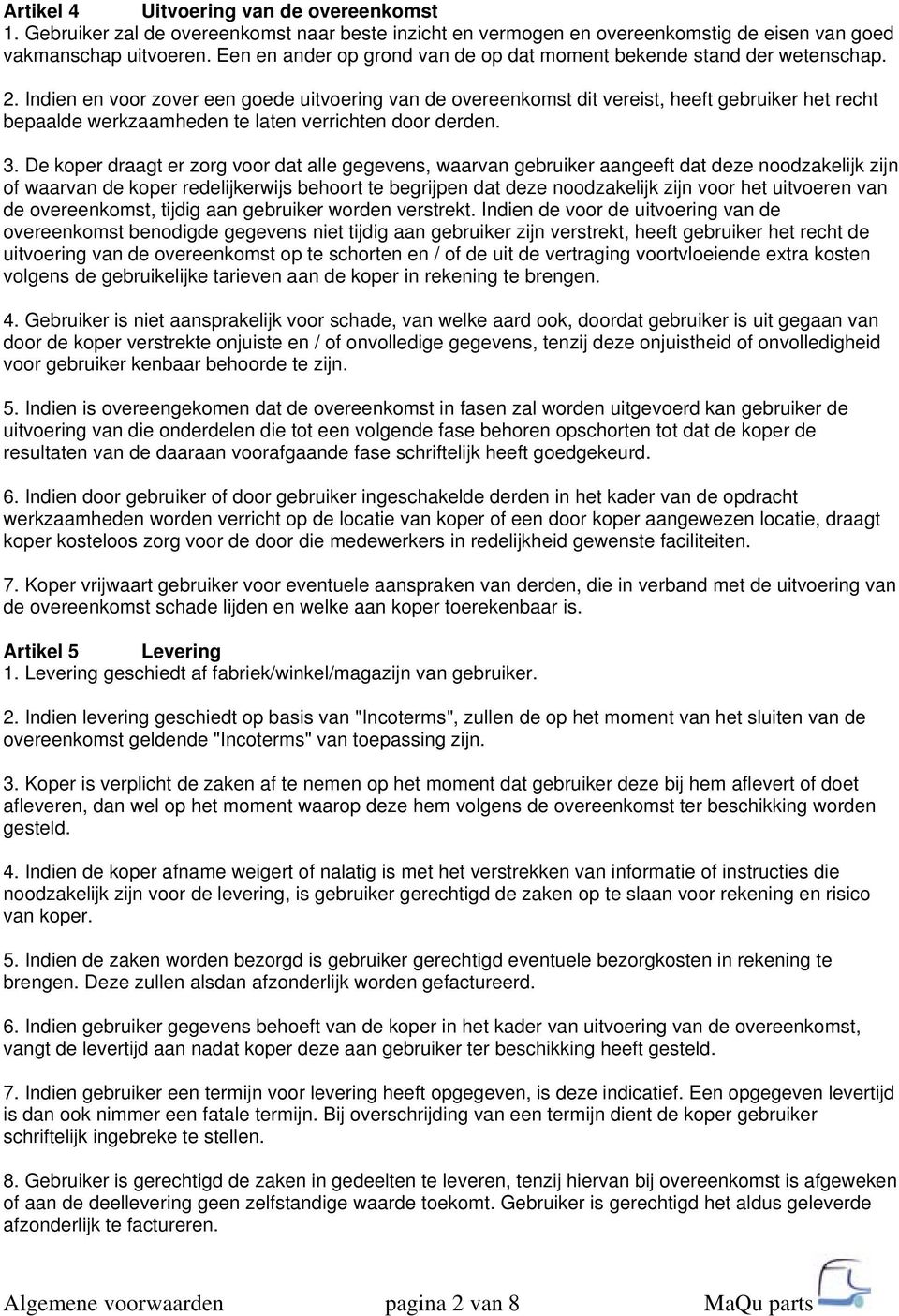 Indien en voor zover een goede uitvoering van de overeenkomst dit vereist, heeft gebruiker het recht bepaalde werkzaamheden te laten verrichten door derden. 3.