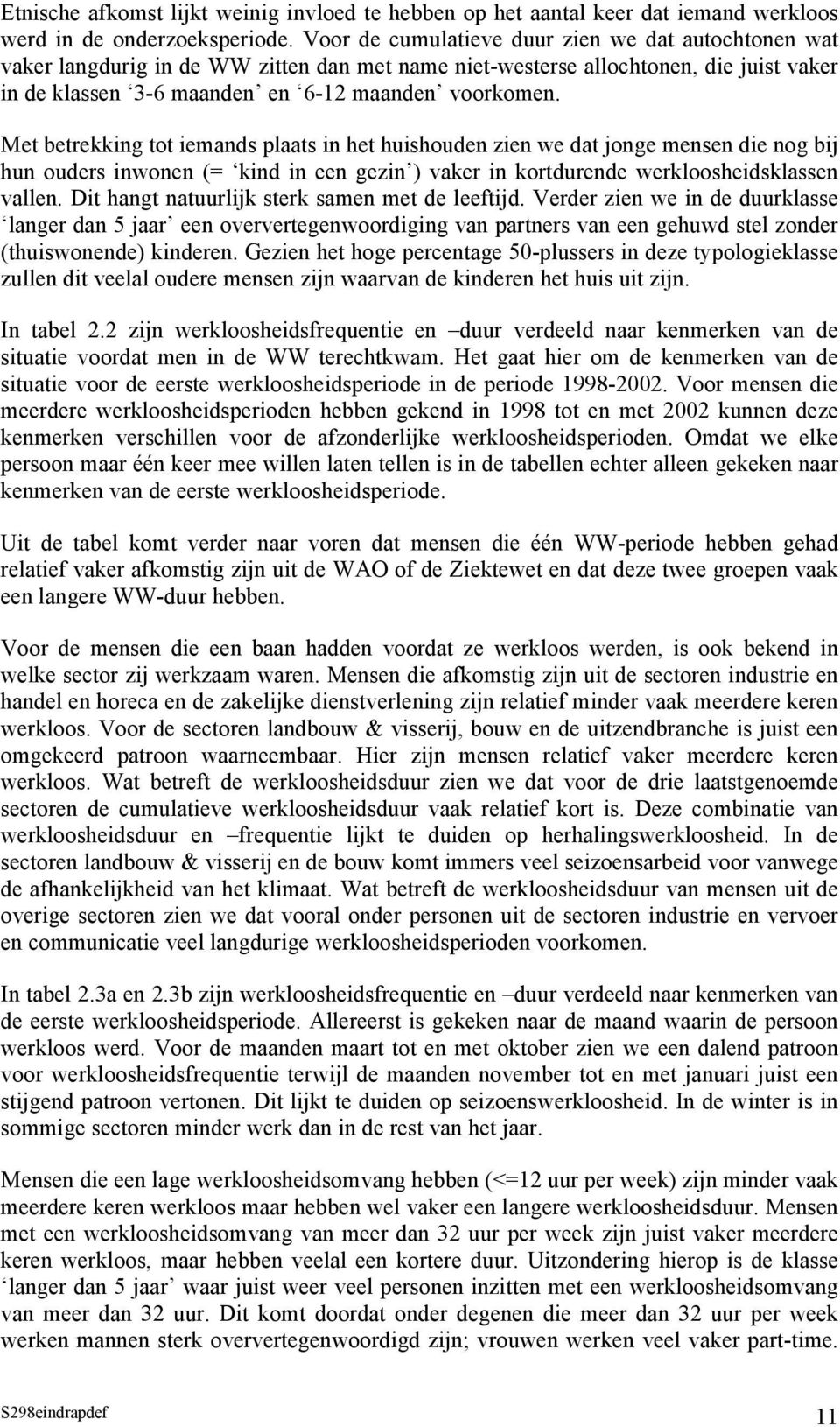 Met betrekking tot iemands plaats in het huishouden zien we dat jonge mensen die nog bij hun ouders inwonen (= kind in een gezin ) vaker in kortdurende werkloosheidsklassen vallen.