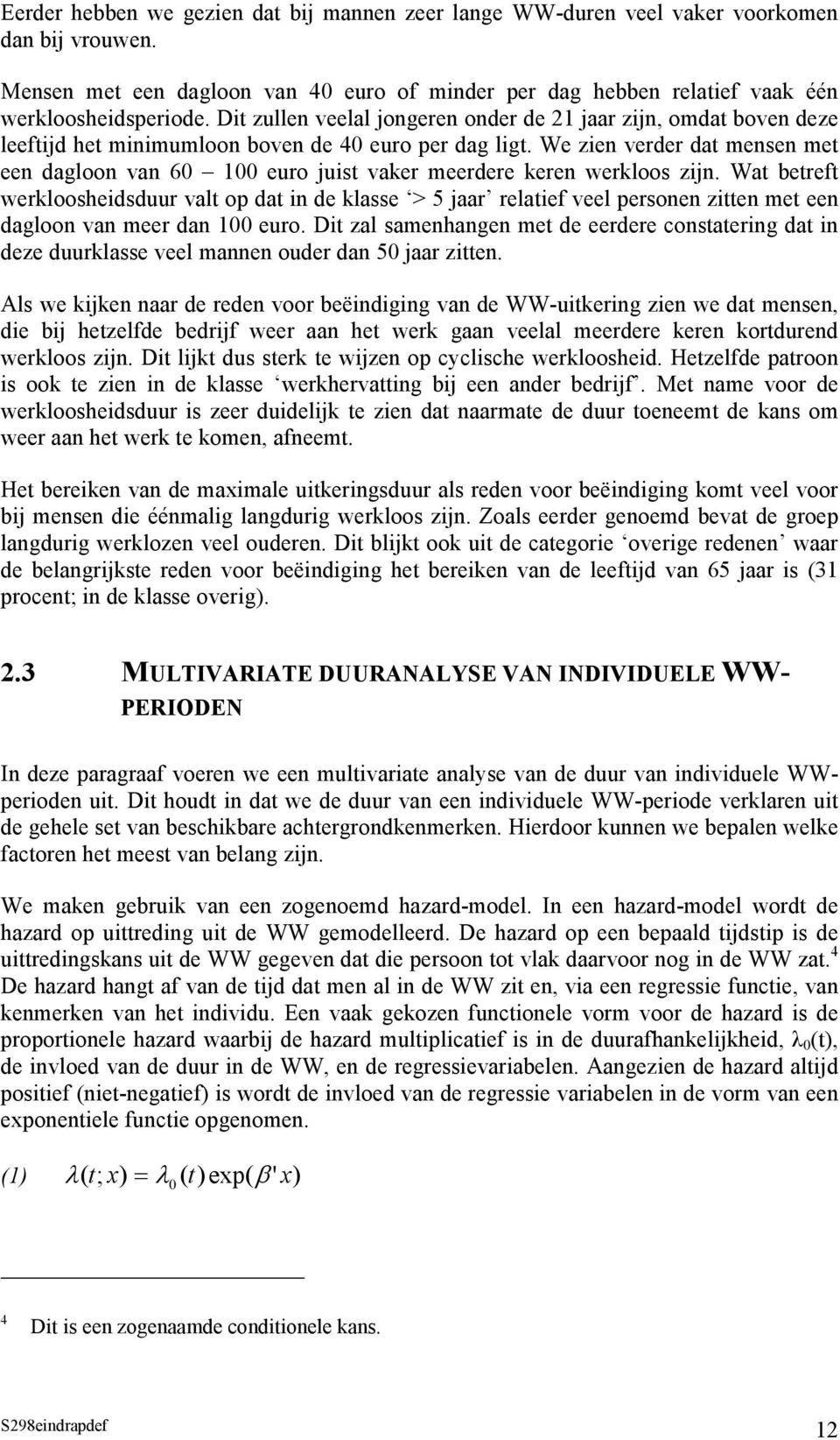 We zien verder dat mensen met een dagloon van 60 100 euro juist vaker meerdere keren werkloos zijn.