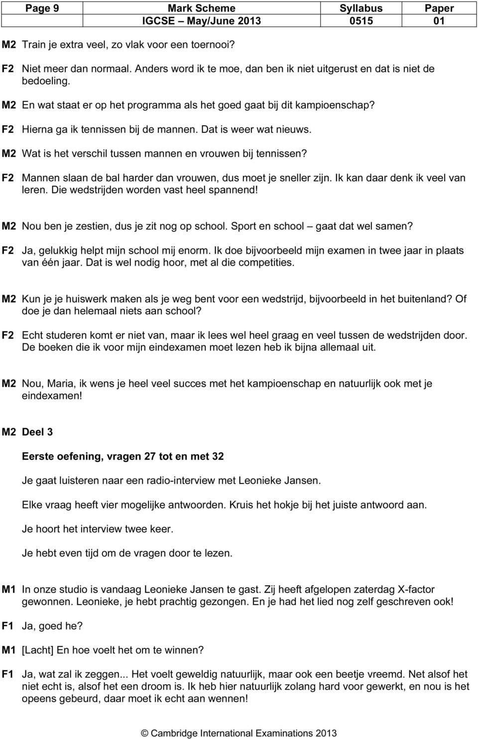 M2 Wat is het verschil tussen mannen en vrouwen bij tennissen? F2 Mannen slaan de bal harder dan vrouwen, dus moet je sneller zijn. Ik kan daar denk ik veel van leren.