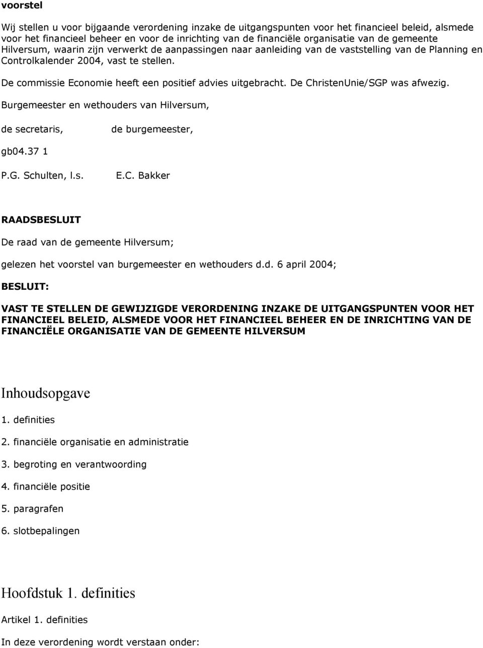 De commissie Economie heeft een positief advies uitgebracht. De ChristenUnie/SGP was afwezig. Burgemeester en wethouders van Hilversum, de secretaris, de burgemeester, gb04.37 1 P.G. Schulten, l.s. E.C. Bakker RAADSBESLUIT De raad van de gemeente Hilversum; gelezen het voorstel van burgemeester en wethouders d.