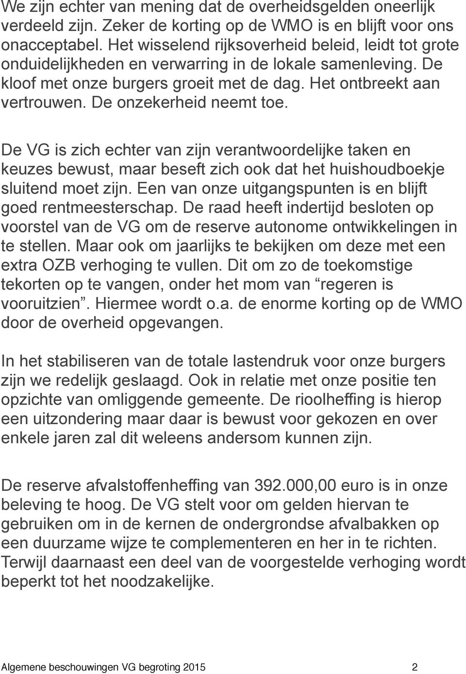 De onzekerheid neemt toe. De VG is zich echter van zijn verantwoordelijke taken en keuzes bewust, maar beseft zich ook dat het huishoudboekje sluitend moet zijn.