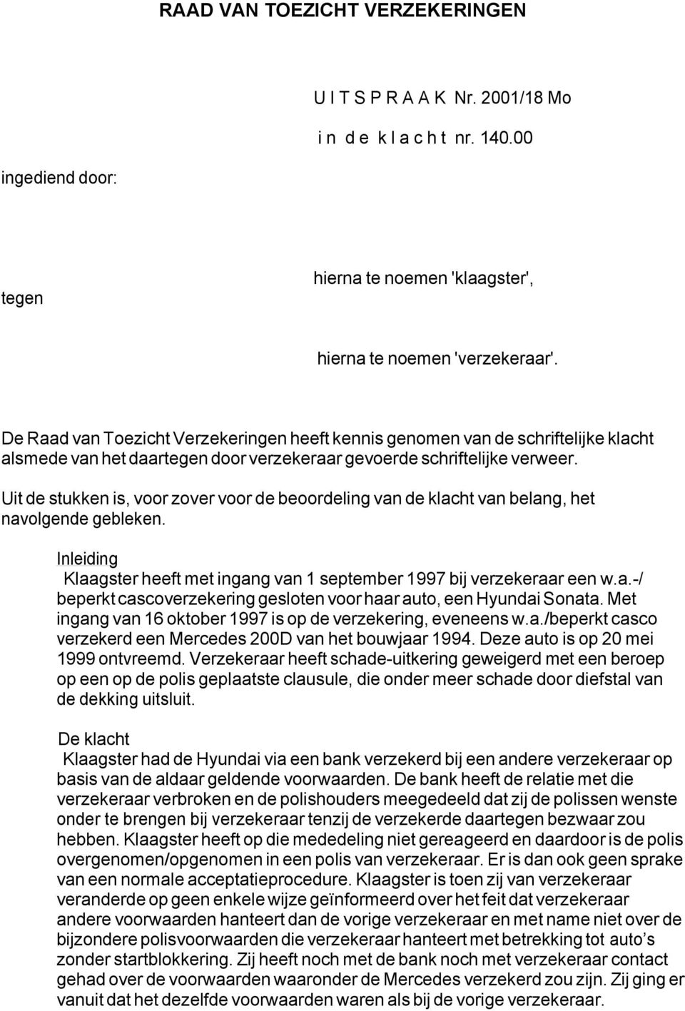 Uit de stukken is, voor zover voor de beoordeling van de klacht van belang, het navolgende gebleken. Inleiding Klaagster heeft met ingang van 1 september 1997 bij verzekeraar een w.a.-/ beperkt cascoverzekering gesloten voor haar auto, een Hyundai Sonata.