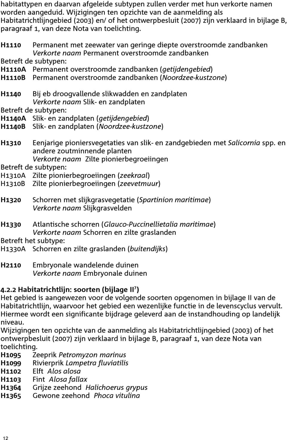 H1110 Permanent met zeewater van geringe diepte overstroomde zandbanken Verkorte naam Permanent overstroomde zandbanken Betreft de subtypen: H1110A Permanent overstroomde zandbanken (getijdengebied)