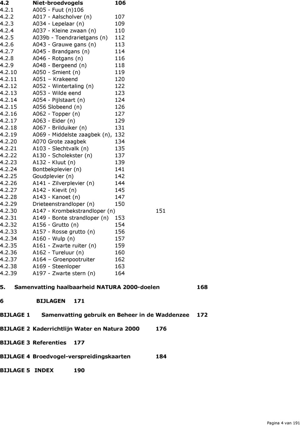 2.14 A054 - Pijlstaart (n) 4.2.15 A056 Slobeend (n) 124 126 4.2.16 A062 - Topper (n) 127 4.2.17 A063 - Eider (n) 129 4.2.18 4.2.19 A067 - Brilduiker (n) 131 A069 - Middelste zaagbek (n), 132 4.2.20 A070 Grote zaagbek 134 4.