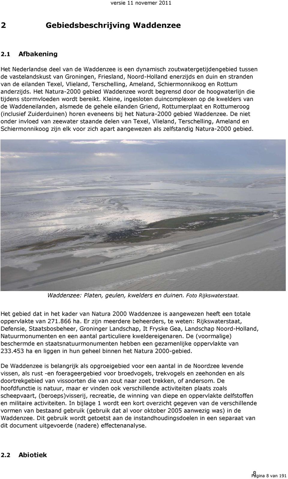 eilanden Texel, Vlieland, Terschelling, Ameland, Schiermonnikoog en Rottum anderzijds. Het Natura-2000 gebied Waddenzee wordt begrensd door de hoogwaterlijn die tijdens stormvloeden wordt bereikt.