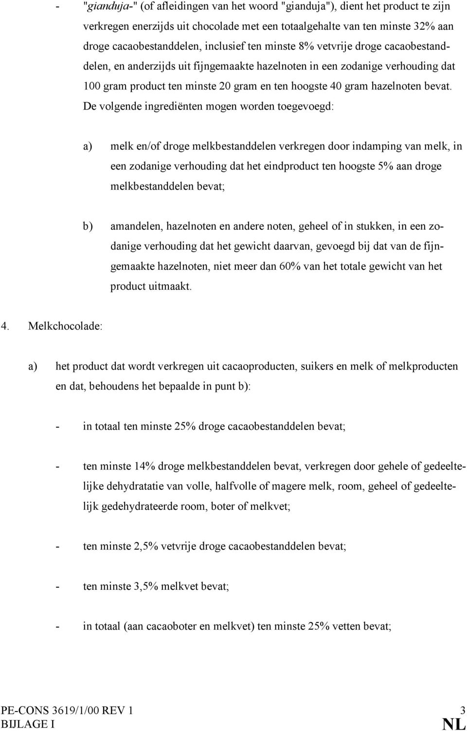 De volgende ingrediënten mogen worden toegevoegd: a) melk en/of droge melkbestanddelen verkregen door indamping van melk, in een zodanige verhouding dat het eindproduct ten hoogste 5% aan droge