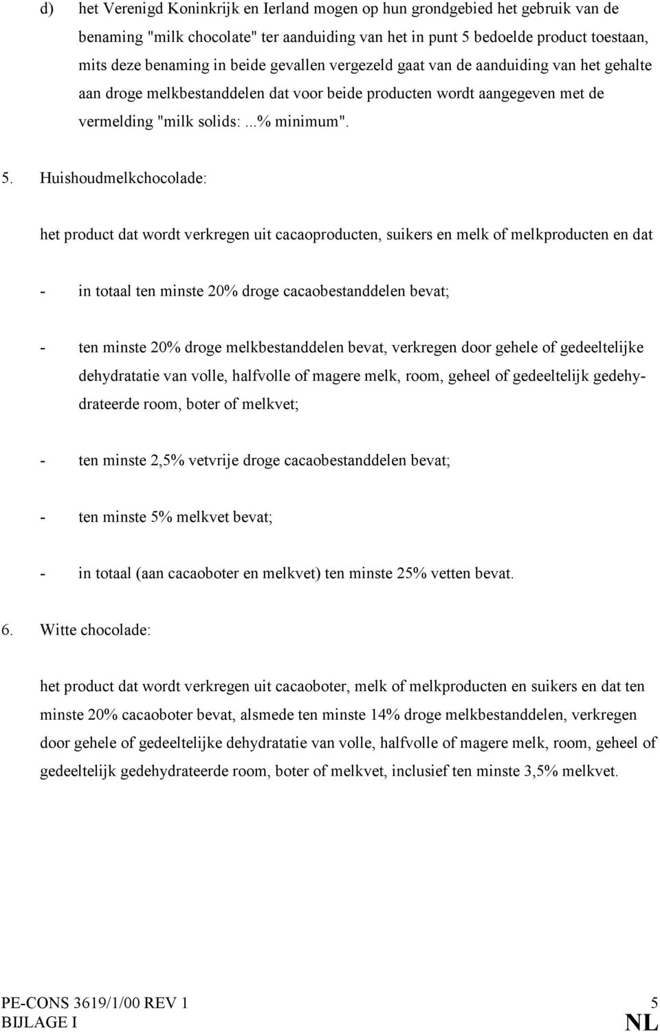 Huishoudmelkchocolade: het product dat wordt verkregen uit cacaoproducten, suikers en melk of melkproducten en dat - in totaal ten minste 20% droge cacaobestanddelen bevat; - ten minste 20% droge