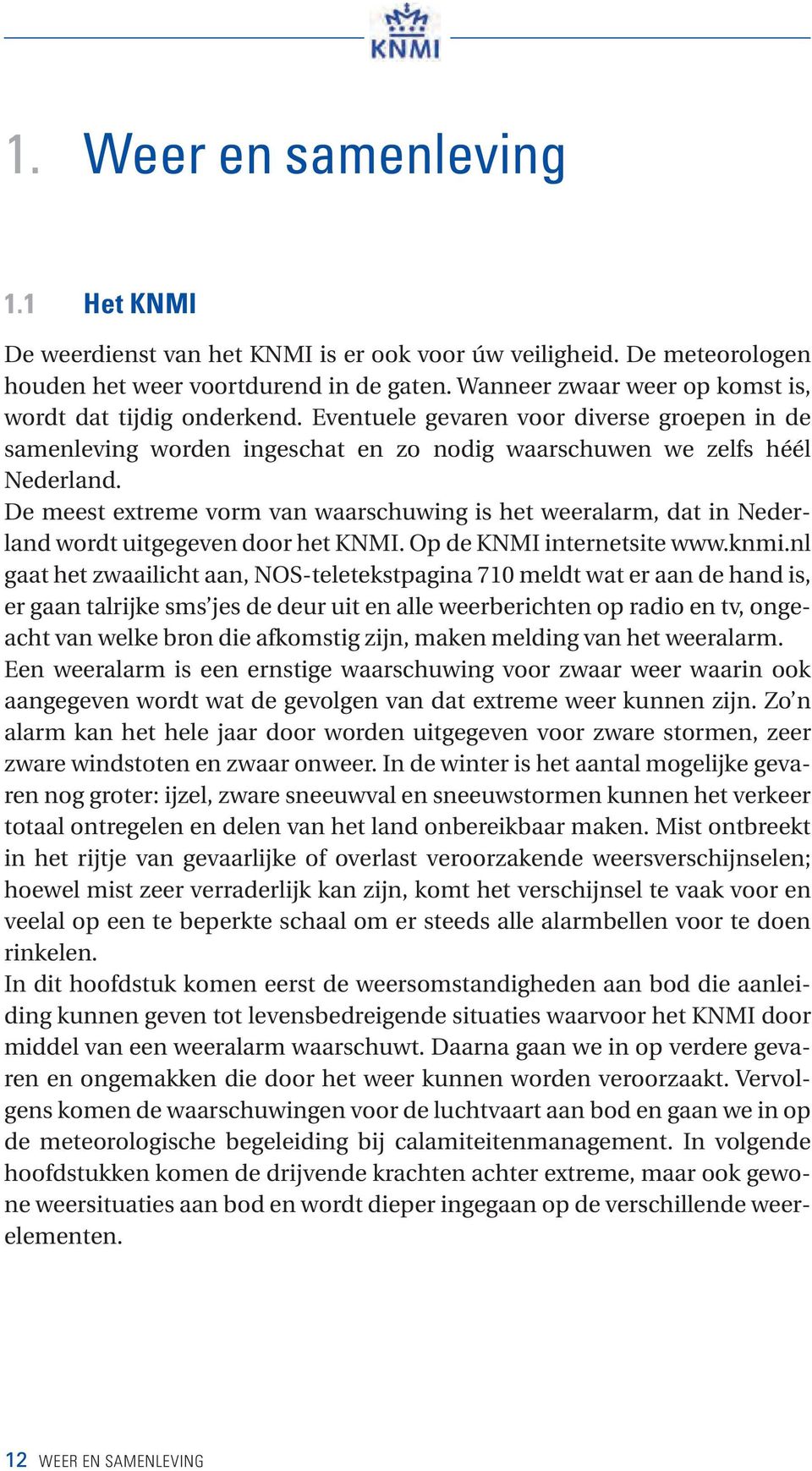 De meest extreme vorm van waarschuwing is het weeralarm, dat in Nederland wordt uitgegeven door het KNMI. Op de KNMI internetsite www.knmi.