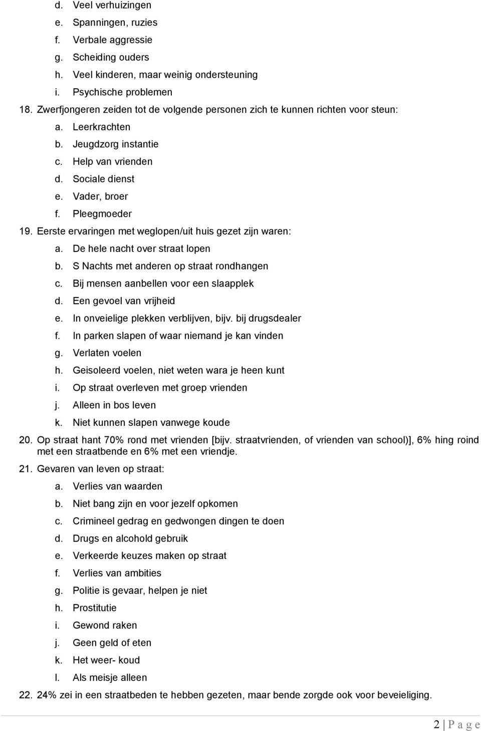 Eerste ervaringen met weglopen/uit huis gezet zijn waren: a. De hele nacht over straat lopen b. S Nachts met anderen op straat rondhangen c. Bij mensen aanbellen voor een slaapplek d.