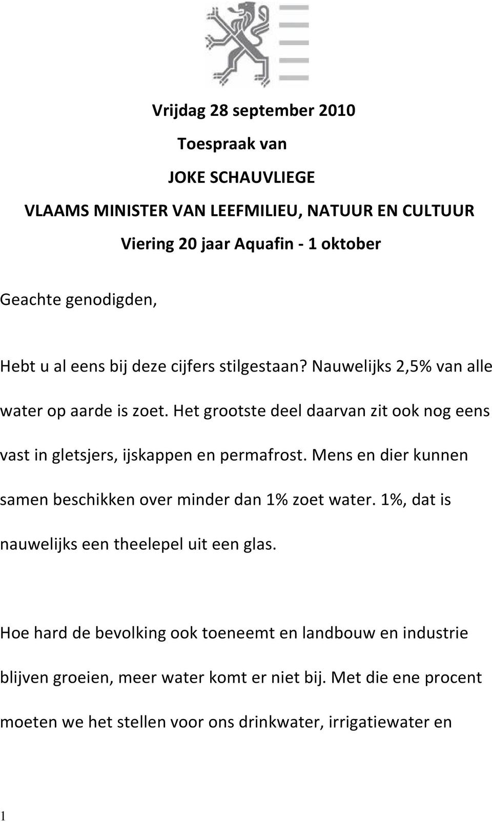 Het grootste deel daarvan zit ook nog eens vast in gletsjers, ijskappen en permafrost. Mens en dier kunnen samen beschikken over minder dan 1% zoet water.