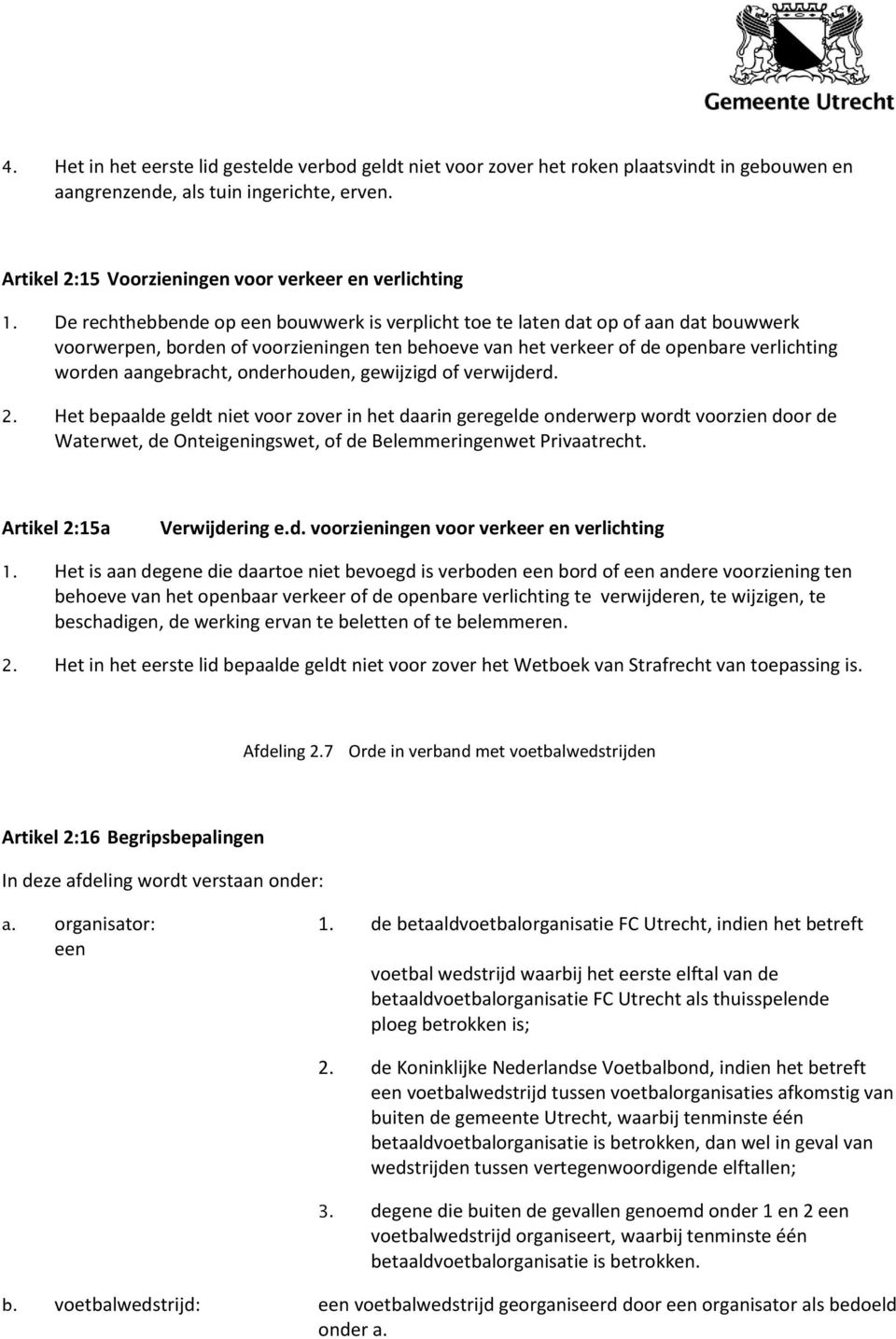 onderhouden, gewijzigd of verwijderd. 2. Het bepaalde geldt niet voor zover in het daarin geregelde onderwerp wordt voorzien door de Waterwet, de Onteigeningswet, of de Belemmeringenwet Privaatrecht.