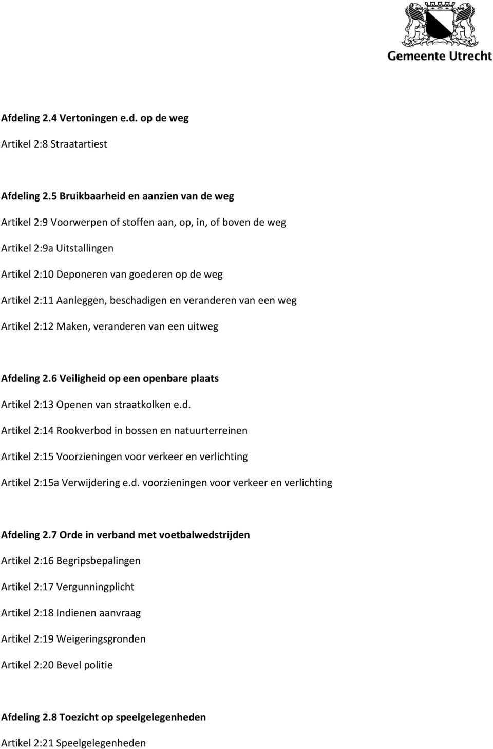 beschadigen en veranderen van een weg Artikel 2:12 Maken, veranderen van een uitweg Afdeling 2.6 Veiligheid op een openbare plaats Artikel 2:13 Openen van straatkolken e.d. Artikel 2:14 Rookverbod in bossen en natuurterreinen Artikel 2:15 Voorzieningen voor verkeer en verlichting Artikel 2:15a Verwijdering e.